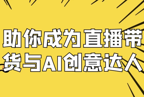 助你成为直播带货与AI创意达人-十一网创