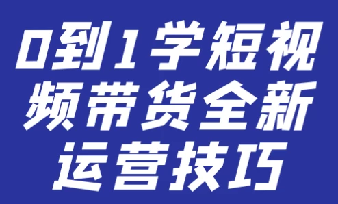 0到1学短视频带货全新运营技巧-十一网创