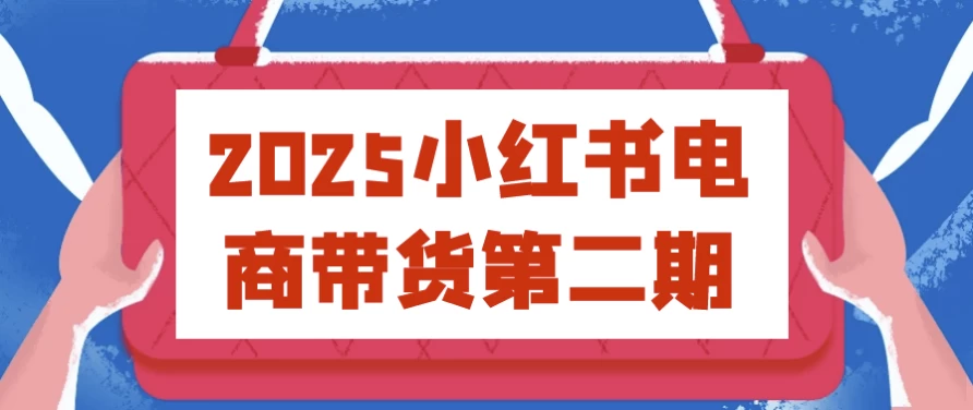 2025小红书电商带货第二期-十一网创