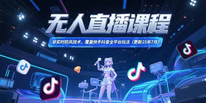 （15337期）无人直播课程，非实时防风技术，覆盖快手抖音全平台玩法(更新25年7月)-十一网创