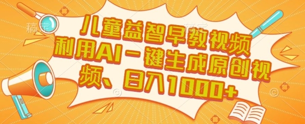 儿童益智早教视频，这个赛道挣翻了，利用AI一键生成原创视频，日入1k+【揭秘】-十一网创