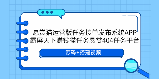 （5999期）悬赏猫运营版任务接单发布系统APP+霸屏天下赚钱猫任务悬赏404任务平台-十一网创