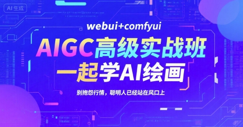 AIGC高级实战班，webui+comfyui，一起学AI绘画，别抱怨行情，聪明人已经站在风口上-十一网创