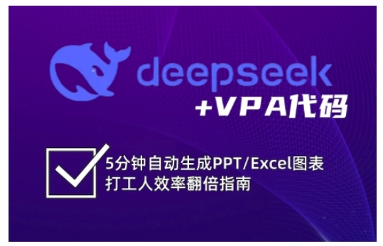 deepseek+VPA代码，5分钟自动生成PPT/Excel图表打工人效率翻倍指南(更新7月)-十一网创