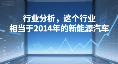 付费文章：行业分析，这个行业，相当于2014年的新能源汽车-十一网创