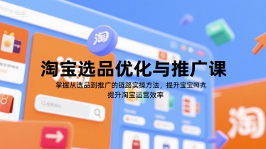 淘宝选品优化与推广课，掌握从选品到推广的全链路实操方法，提升淘宝运营效率-十一网创