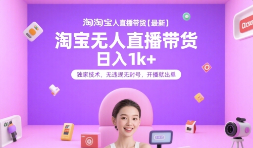 淘宝无人直播带货【最新】，日入1k+，独家技术，无违规无封号，开播就出单【揭秘】-十一网创