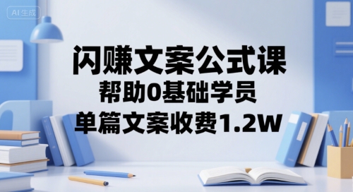 闪赚文案公式课，帮助0基础学员，单篇文案收费1.2W-十一网创