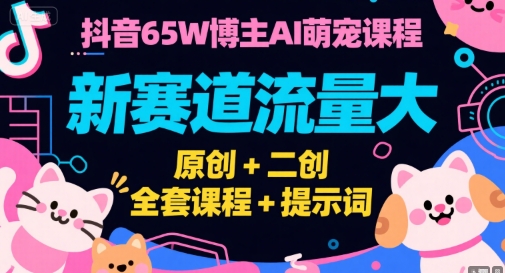 抖音65W博主AI萌宠课程，新赛道流量大，原创+二创，全套课程+提示词-十一网创