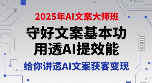 2025年AI文案大师班，守好文案基本功，用透AI提效能，给你讲透AI文案获客变现-十一网创