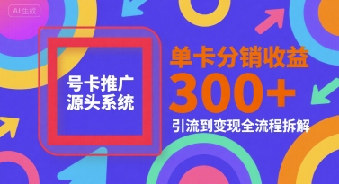 号卡推广源头系统，单卡分销收益3张+，引流到变现全流程拆解【揭秘】-十一网创
