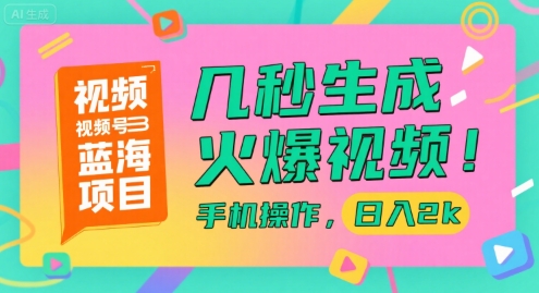 视频号蓝海项目，几秒生成火爆视频，手机操作，日入2k【揭秘】-十一网创