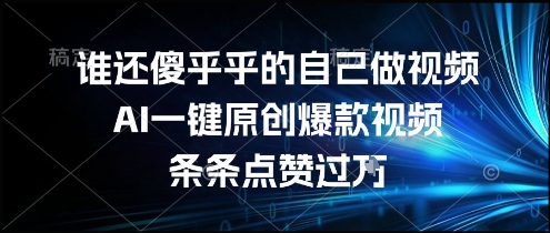谁还傻乎乎的自己做视频？AI一键原创爆款视频，条条点赞过万，简单方便，好操作【揭秘】-十一网创