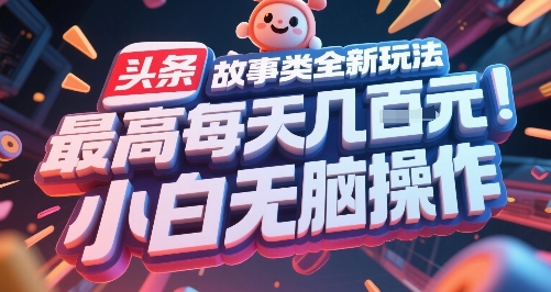 头条故事类全新玩法，最高每天几张，小白无脑操作-十一网创