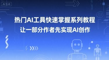 热门AI工具快速掌握系列教程，让一部分创作者先实现AI创作-十一网创