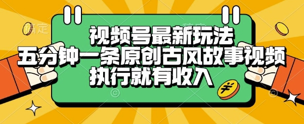 视频号最新玩法，五分钟一条原创古风故事类视频执行就有收入【揭秘】-十一网创