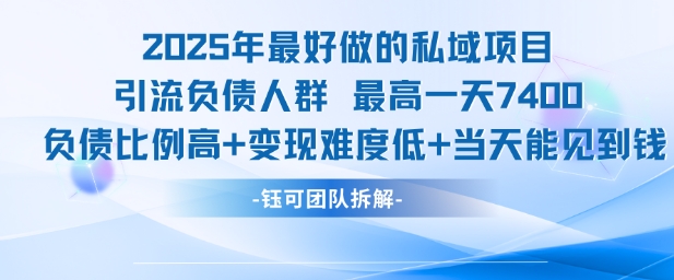 2025年最好做的私域项目，引流负债人群，最高一天变现7.4k，人群占比高，变现难度低，当天就能见到钱-十一网创