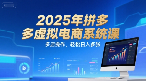 2025年拼多多虚拟电商系统课，多店操作，轻松日入多张-十一网创