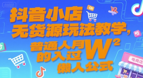 抖音小店无货源玩法教学，普通人月入过W的懒人公式-十一网创