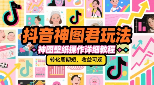 抖音神图君玩法，神图壁纸操作详细教程，转化周期短，收益可观-十一网创