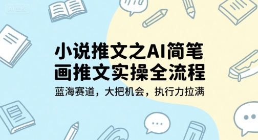 小说推文之AI简笔画推文实操全流程，蓝海赛道，大把机会，执行力拉满-十一网创