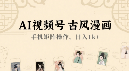 AI视频号古风漫画，手机矩阵操作，日入1k+-十一网创