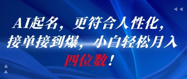AI一键起名，更符合人性化，接单接到爆，小白轻松月入四位数!-十一网创