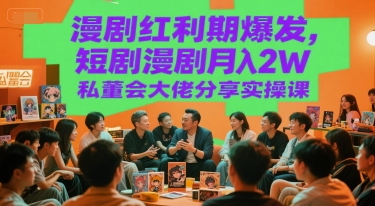 漫剧红利期爆发，短剧漫剧月入2W私董会大佬分享实操课-十一网创