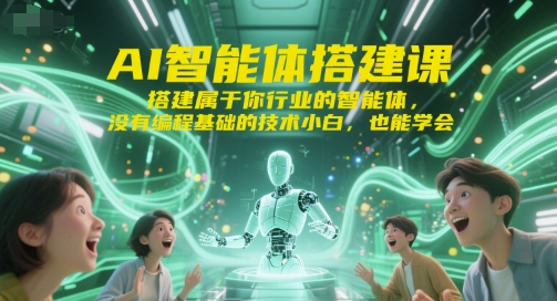 AI智能体搭建课，搭建属于你行业的智能体，没有编程基础的技术小白，也能学会-十一网创