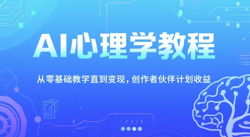 AI心理学教程，从零基础教学直到变现，创作者伙伴计划收益-十一网创