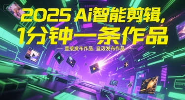 2025Ai智能剪辑，不需要剪辑，直接发布作品，自动剪辑，1分钟一条作品-十一网创