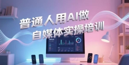普通人用AI做自媒体实操培训，普通人一个人用ai做自媒体，视频制作、短视频引流、直播带货，轻松入门-十一网创