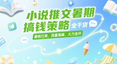 小说推文暑期搞钱策略，全干货，暑假已来，流量高峰，火力全开-十一网创