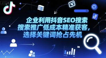 企业利用抖音SEO搜索推广低成本精准获客，选择关键词抢占先机-十一网创