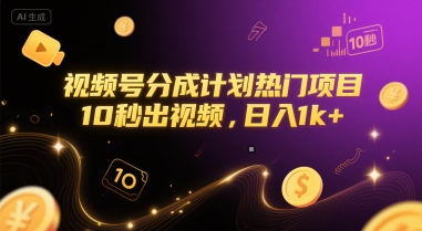 视频号分成计划热门项目，10秒出视频，日入1k+【揭秘】-十一网创