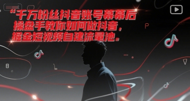千万粉丝抖音账号幕后操盘手教你如何做抖音，掘金短视频自建流量池-十一网创