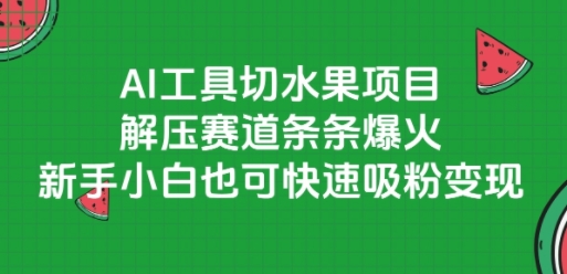 AI工具切水果项目，解压赛道条条爆火，新手小白也可快速吸粉变现-十一网创