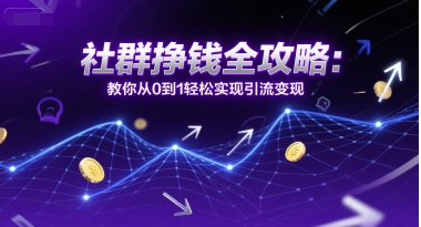 社群挣钱全攻略：教你从0到1轻松实现引流变现-十一网创