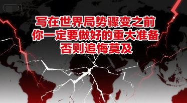 付费文章：写在世界局势骤变之前，你一定要做好的重大准备，否则追悔莫及-十一网创
