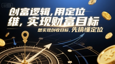 创富逻辑，用定位思维实现财富目标，想实现创收目标，先搞懂定位-十一网创