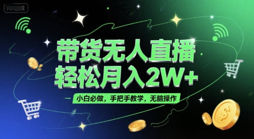 带货无人直播，轻松月入2W+，小白必做，手把手教学，无脑操作(附学习资料)-十一网创
