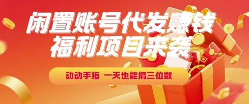 福利项目来袭，闲置账号代发挣钱，动动手指，一天也能搞三位数【揭秘】-十一网创