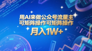 用AI来做公众号流量主，可矩阵操作，月入1W+，系统课【附工具指令】-十一网创