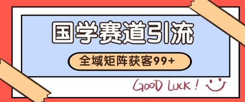 国学赛道精准拓客，自热矩阵日引99+获客SOP【揭秘】-十一网创