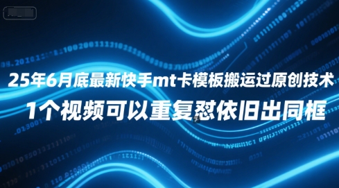 25年6月底最新快手mt卡模板搬运过原创技术，1个视频可以重复怼依旧出同框-十一网创
