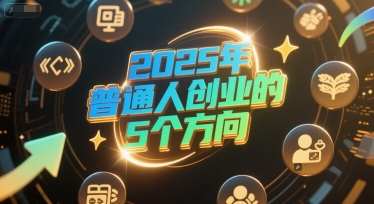 付费文章：2025年普通人创业的5个方向-十一网创