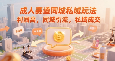 成人赛道同城私域玩法，利润高，同城引流，私域成交-十一网创