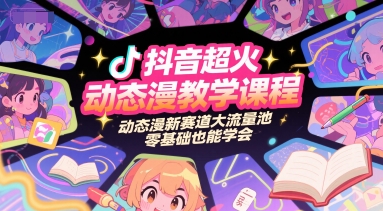 抖音超火动态漫教学课程，动态漫新赛道大流量池，零基础也能学会-十一网创