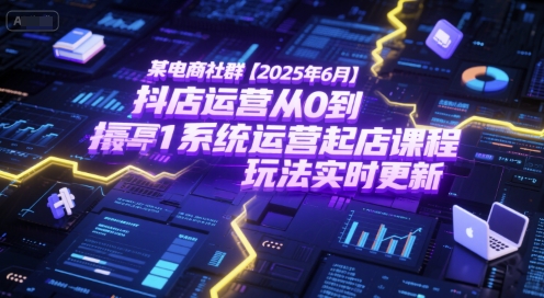 某电商社群【2025年6月】抖店运营从0到1系统运营起店课程，抖店最新玩法实时更新-十一网创
