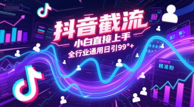 抖音截流，小白直接上手，全行业通用日引99+精准粉【揭秘】-十一网创